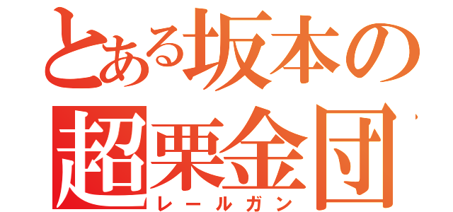 とある坂本の超栗金団（レールガン）