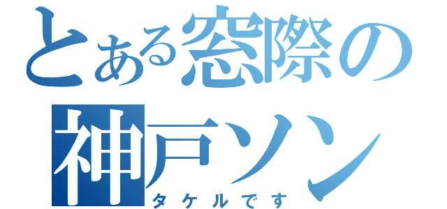 とある窓際の神戸ソン（タケルです）