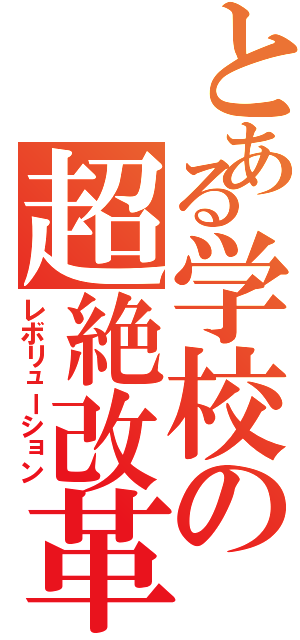 とある学校の超絶改革（レボリューション）