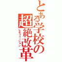 とある学校の超絶改革（レボリューション）