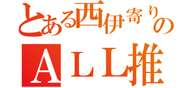 とある西伊寄りのＡＬＬ推し（）