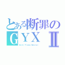 とある断罪のＧＹＸⅡ（Ｄａｒｋ Ｆｌａｍｅ Ｍａｓｔｅｒ）