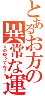 とあるお方の異常な運（人の吸ってね？）