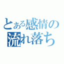 とある感情の流れ落ちる寂しい涙（）