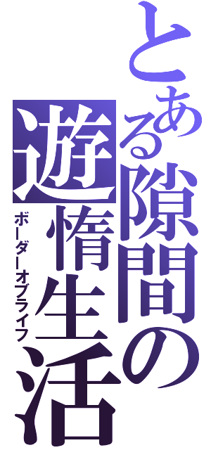 とある隙間の遊惰生活（ボーダーオブライフ）