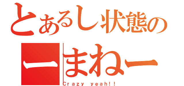 とあるし状態のーまねー（Ｃｒａｚｙ ｙｅａｈ！！）