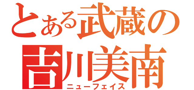 とある武蔵の吉川美南（ニューフェイス）