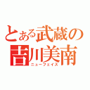 とある武蔵の吉川美南（ニューフェイス）