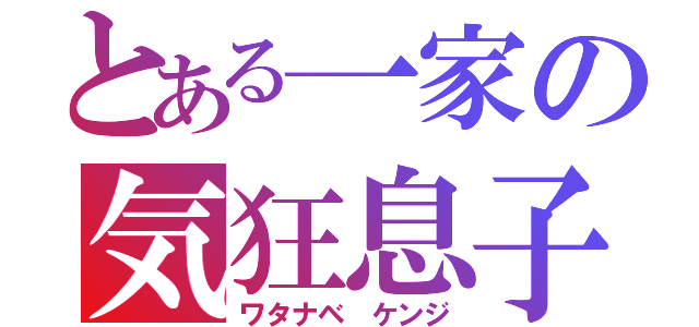 とある一家の気狂息子（ワタナベ ケンジ）