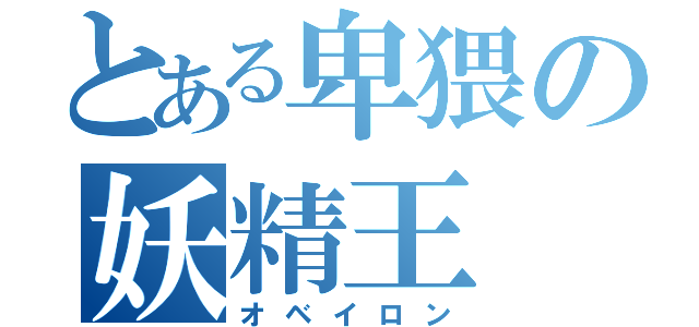 とある卑猥の妖精王（オベイロン）