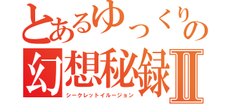 とあるゆっくりの幻想秘録Ⅱ（シークレットイルージョン）