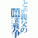 とある親父の麻雀戦争（ラグナロク）