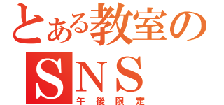 とある教室のＳＮＳ（午後限定）