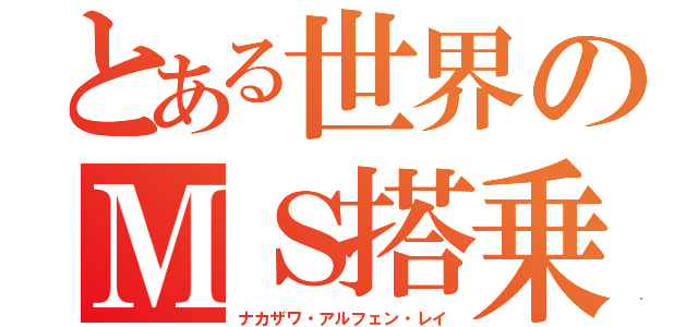 とある世界のＭＳ搭乗日記（ナカザワ・アルフェン・レイ）