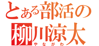 とある部活の柳川涼太（やながわ）