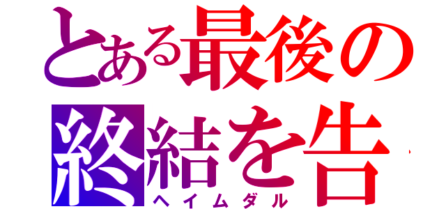 とある最後の終結を告げる者（ヘイムダル）