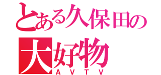 とある久保田の大好物（ＡＶＴＶ）