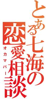 とある七海の恋愛相談（オカマバー）