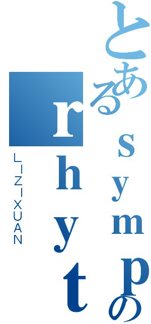 とあるｓｙｍｐｈｏｎｙのｒｈｙｔｈｍ（ＬＩＺＩＸＵＡＮ）