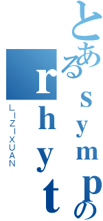 とあるｓｙｍｐｈｏｎｙのｒｈｙｔｈｍ（ＬＩＺＩＸＵＡＮ）