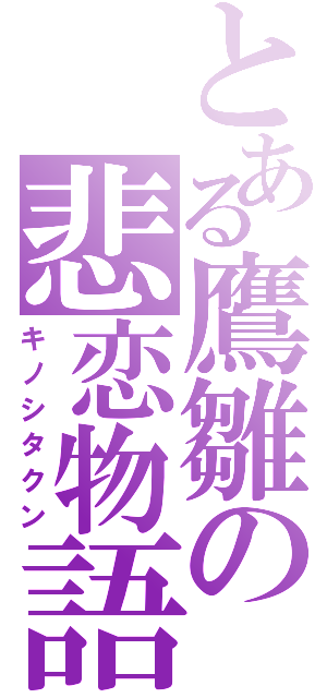 とある鷹雛の悲恋物語（キノシタクン）