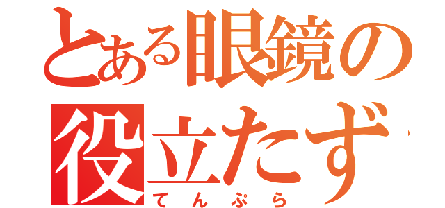 とある眼鏡の役立たず（てんぷら）