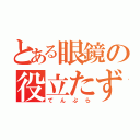 とある眼鏡の役立たず（てんぷら）