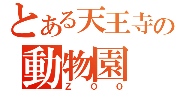 とある天王寺の動物園（ＺＯＯ）