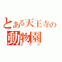 とある天王寺の動物園（ＺＯＯ）