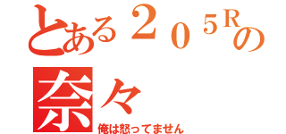 とある２０５Ｒの奈々（俺は怒ってません）