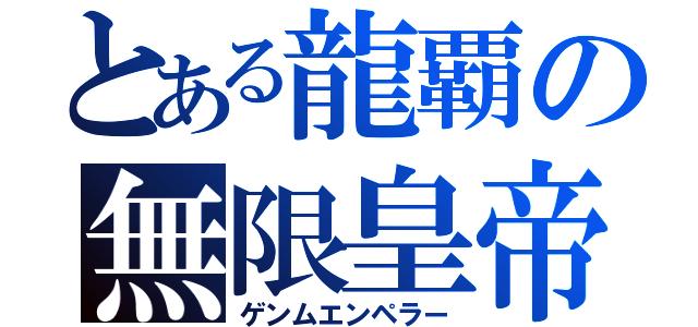 とある龍覇の無限皇帝（ゲンムエンペラー）