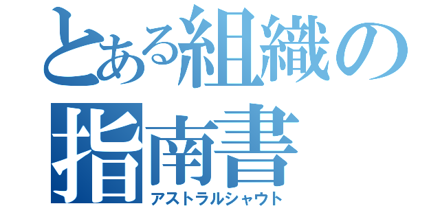 とある組織の指南書（アストラルシャウト）