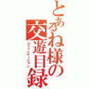 とあるね様の交遊目録（コミュニケーション）