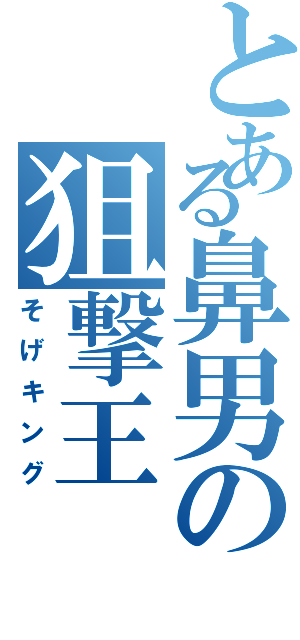 とある鼻男の狙撃王（そげキング）