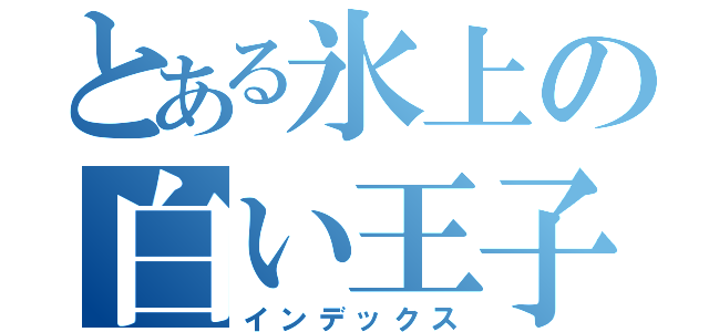 とある氷上の白い王子（インデックス）