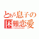 とある息子の困難恋愛（こんなんれんあい）