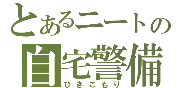 とあるニートの自宅警備（ひきこもり）