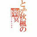 とある秋楓の幽冥（インデックス）