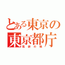 とある東京の東京都庁（我欲の塊）