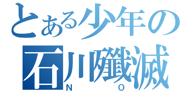 とある少年の石川殲滅（ＮＯ）