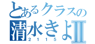 とあるクラスの清水きよⅡ（２１１５）