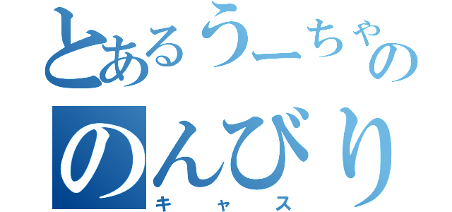 とあるうーちゃんののんびり（キャス）