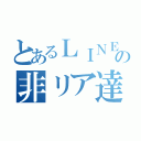 とあるＬＩＮＥの非リア達（）