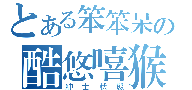 とある笨笨呆の酷悠嘻猴（紳士狀態）