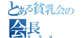 とある貧乳会の会長（えろは）