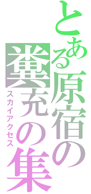 とある原宿の糞充の集い（スカイアクセス）