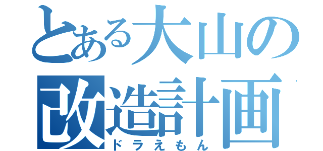 とある大山の改造計画（ドラえもん）