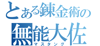 とある錬金術の無能大佐（マスタング）