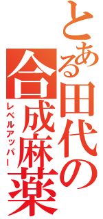 とある田代の合成麻薬（レベルアッパー）