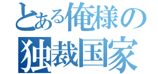 とある俺様の独裁国家（）